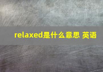 relaxed是什么意思 英语